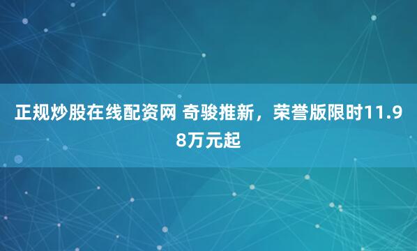 正规炒股在线配资网 奇骏推新，荣誉版限时11.98万元起