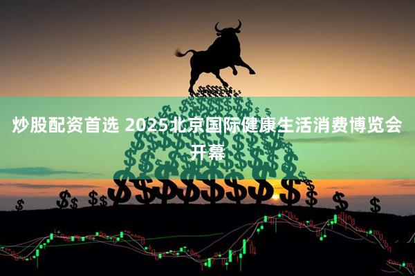 炒股配资首选 2025北京国际健康生活消费博览会开幕