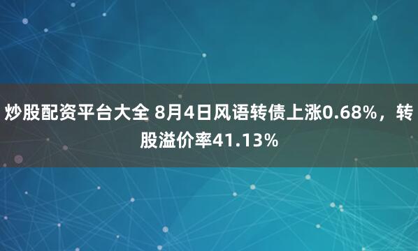 炒股配资平台大全 8月4日风语转债上涨0.68%，转股溢价率41.13%