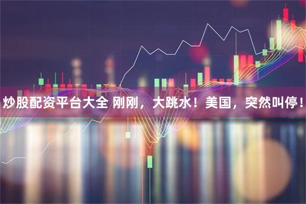 炒股配资平台大全 刚刚，大跳水！美国，突然叫停！