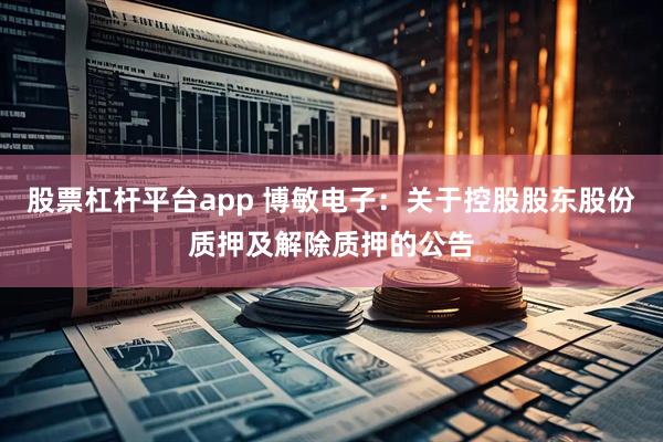股票杠杆平台app 博敏电子：关于控股股东股份质押及解除质押的公告